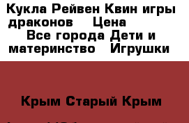 Кукла Рейвен Квин игры драконов  › Цена ­ 1 000 - Все города Дети и материнство » Игрушки   . Крым,Старый Крым